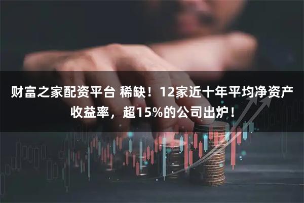 财富之家配资平台 稀缺！12家近十年平均净资产收益率，超15%的公司出炉！