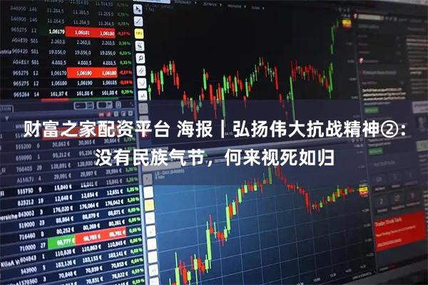 财富之家配资平台 海报｜弘扬伟大抗战精神②：没有民族气节，何来视死如归