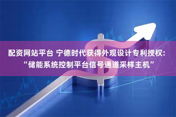 配资网站平台 宁德时代获得外观设计专利授权: “储能系统控制平台信号通道采样主机”