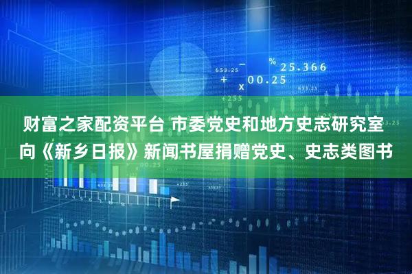 财富之家配资平台 市委党史和地方史志研究室 向《新乡日报》新闻书屋捐赠党史、史志类图书