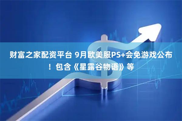 财富之家配资平台 9月欧美服PS+会免游戏公布！包含《星露谷物语》等