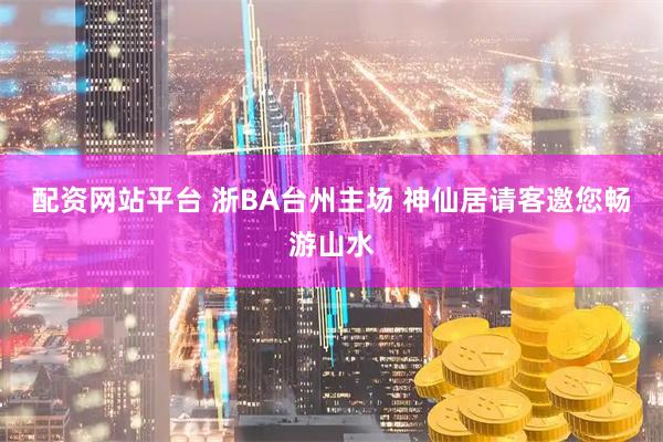 配资网站平台 浙BA台州主场 神仙居请客邀您畅游山水