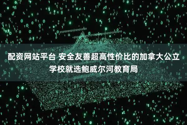 配资网站平台 安全友善超高性价比的加拿大公立学校就选鲍威尔河教育局