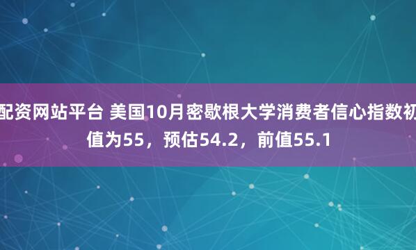 配资网站平台 美国10月密歇根大学消费者信心指数初值为55，预估54.2，前值55.1