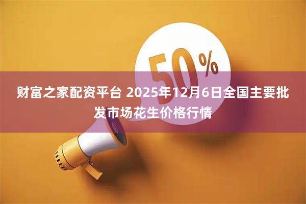 财富之家配资平台 2025年12月6日全国主要批发市场花生价格行情
