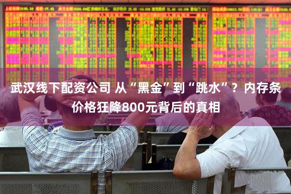 武汉线下配资公司 从“黑金”到“跳水”?内存条价格狂降800元背后的真相
