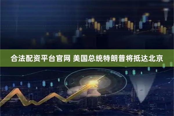 合法配资平台官网 美国总统特朗普将抵达北京
