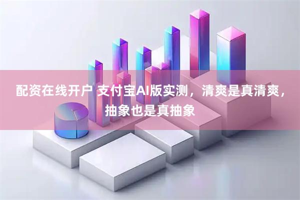 配资在线开户 支付宝AI版实测,清爽是真清爽,抽象也是真抽象