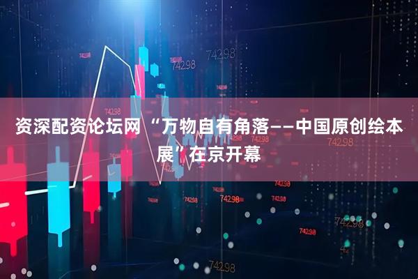资深配资论坛网 “万物自有角落——中国原创绘本展”在京开幕