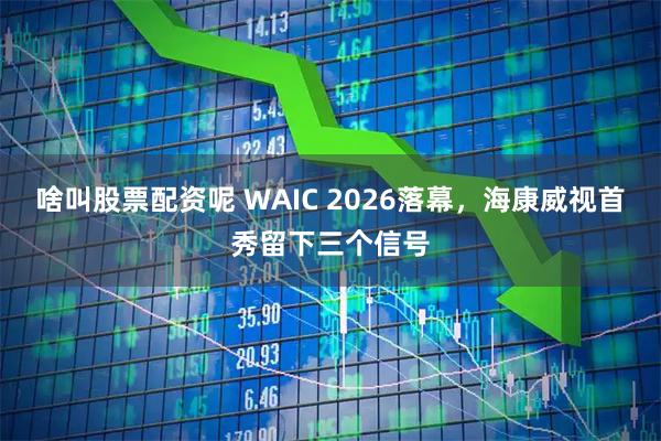 啥叫股票配资呢 WAIC 2026落幕，海康威视首秀留下三个信号