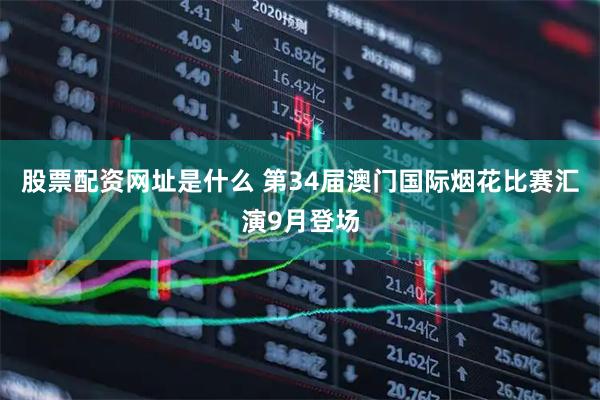 股票配资网址是什么 第34届澳门国际烟花比赛汇演9月登场